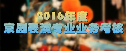 男生操哭女生视频在线观看国家京剧院2016年度京剧表演专业业务考...